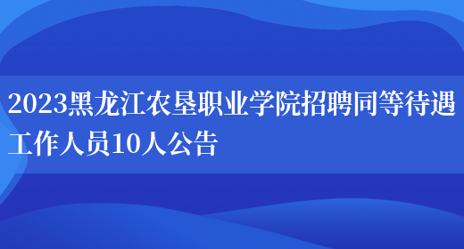 2023黑龙江农垦职业学院招聘同等待遇工作人员10人公告(图1)