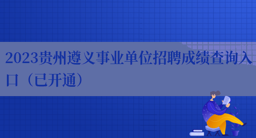 2023贵州遵义事业单位招聘成绩查询入口（已开通）(图1)