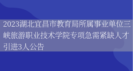 2023湖北宜昌市教育局所属事业单位三峡旅游职业技术学院专项急需紧缺人才引进3人公告(图1)