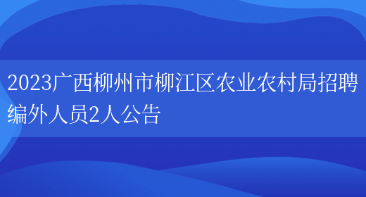 2023广西柳州市柳江区农业农村局招聘编外人员2人公告(图1)