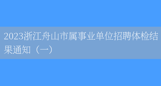2023浙江舟山市属事业单位招聘体检结果通知（一）(图1)