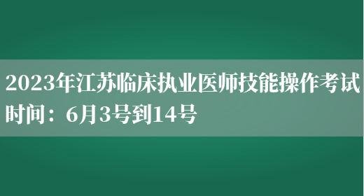2023年江苏临床执业医师技能操作考试时间：6月3号到14号(图1)