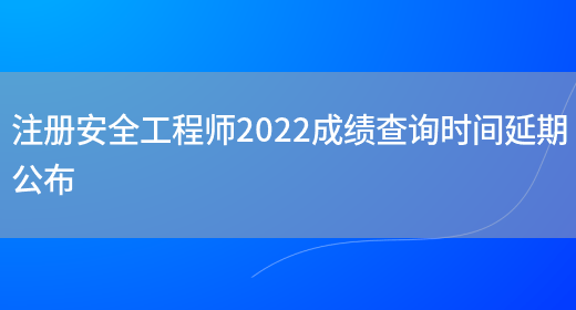 注册安全工程师2022成绩查询时间延期公布(图1)