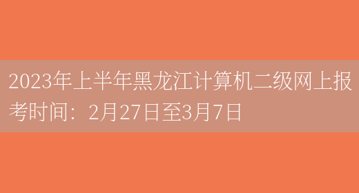 2023年上半年黑龙江计算机二级网上报考时间：2月27日至3月7日(图1)