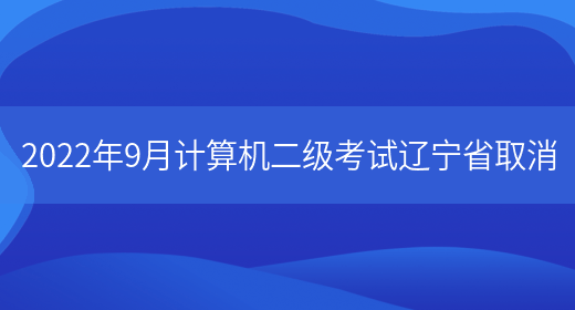 2022年9月计算机二级考试辽宁省取消(图1)