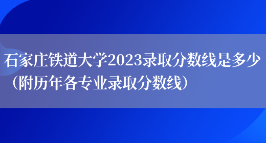 石家庄铁道大学2023录取分数线是多少（附历年各专业录取分数线）(图1)