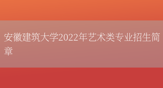 安徽建筑大学2022年艺术类专业招生简章(图1)