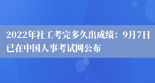 2022年社工考完多久出成绩：9月7日已在中国人事考试网公布(图1)