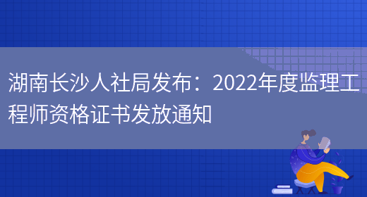 湖南长沙人社局发布：2022年度监理工程师资格证书发放通知(图1)
