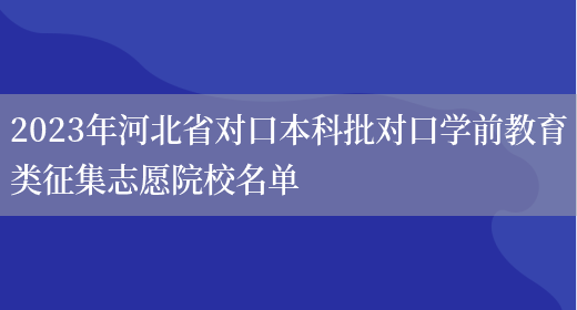 2023年河北省对口本科批对口学前教育类征集志愿院校名单(图1)