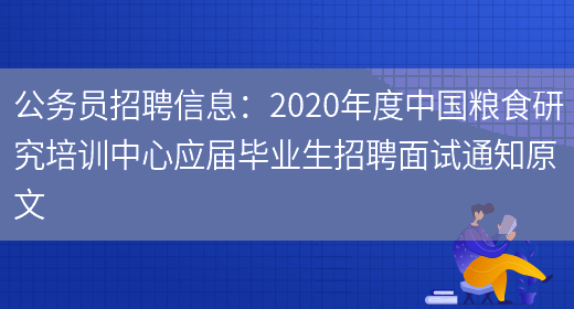 公务员招聘信息：2020年度中国粮食研究培训中心应届毕业生招聘面试通知原文(图1)
