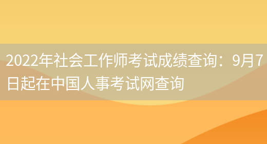 2022年社会工作师考试成绩查询：9月7日起在中国人事考试网查询(图1)