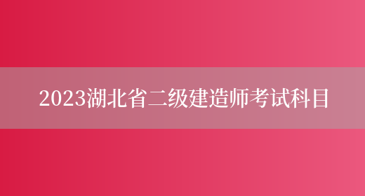 2023湖北省二级建造师考试科目(图1)