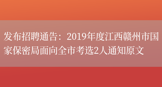 发布招聘通告：2019年度江西赣州市国家保密局面向全市考选2人通知原文(图1)