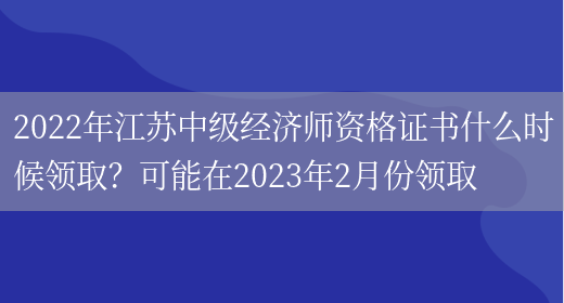 2022年江苏中级经济师资格证书什么时候领取？可能在2023年2月份领取(图1)