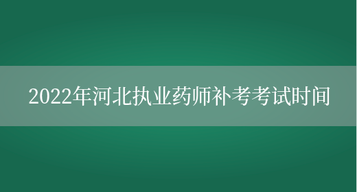 2022年河北执业药师补考考试时间(图1)