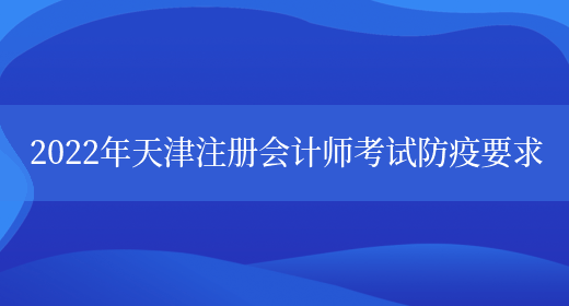 2022年天津注册会计师考试防疫要求(图1)