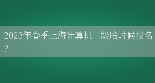 2023年春季上海计算机二级啥时候报名？(图1)