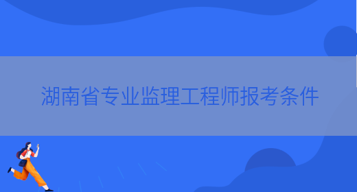 湖南省专业监理工程师报考条件(图1)