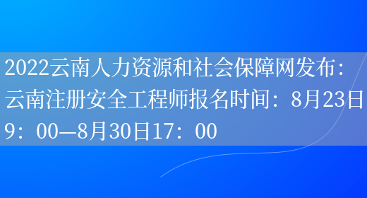 2022云南人力资源和社会保障网发布：云南注册安全工程师报名时间：8月23日9：00—8月30日17：00(图1)