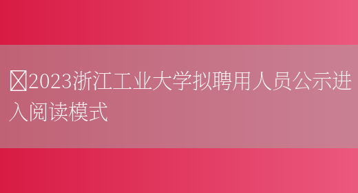 ​2023浙江工业大学拟聘用人员公示进入阅读模式(图1)
