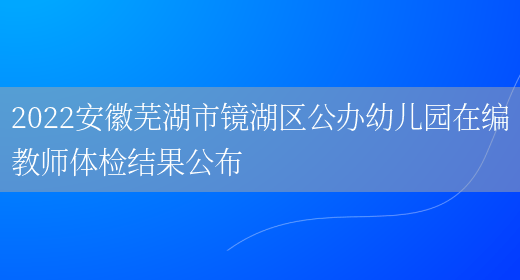 2022安徽芜湖市镜湖区公办幼儿园在编教师体检结果公布(图1)