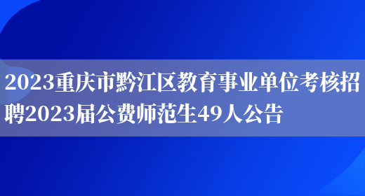 2023重庆市黔江区教育事业单位考核招聘2023届公费师范生49人公告(图1)