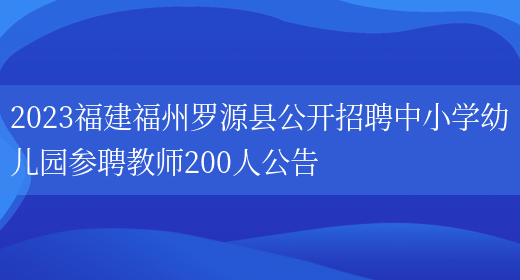 2023福建福州罗源县公开招聘中小学幼儿园参聘教师200人公告(图1)