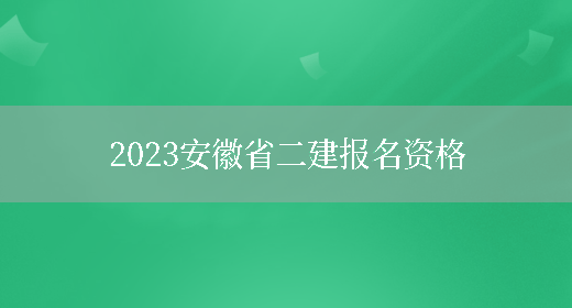 2023安徽省二建报名资格(图1)