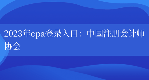 2023年cpa登录入口：中国注册会计师协会(图1)