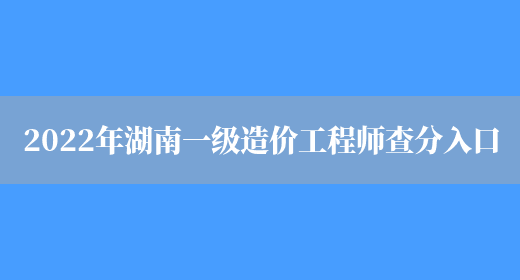 2022年湖南一级造价工程师查分入口(图1)