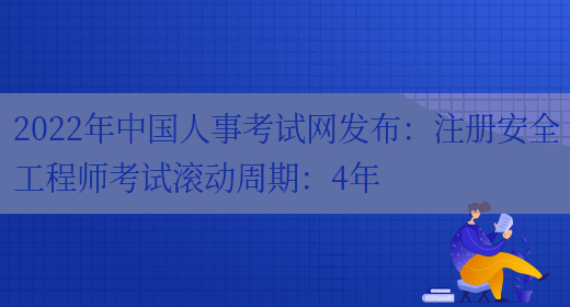 2022年中国人事考试网发布：注册安全工程师考试滚动周期：4年(图1)