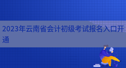 2023年云南省会计初级考试报名入口开通(图1)