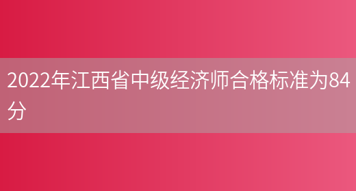 2022年江西省中级经济师合格标准为84分(图1)