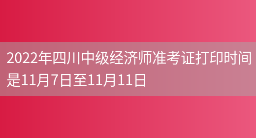 2022年四川中级经济师准考证打印时间是11月7日至11月11日(图1)