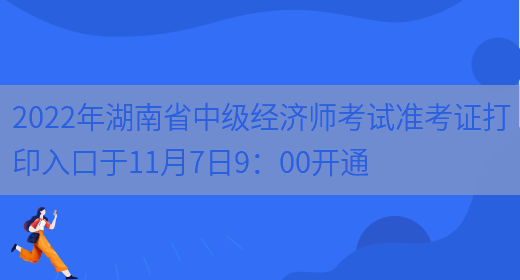 2022年湖南省中级经济师考试准考证打印入口于11月7日9：00开通(图1)
