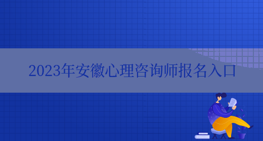 2023年安徽心理咨询师报名入口(图1)