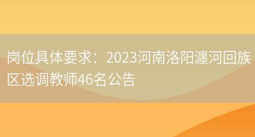岗位具体要求：2023河南洛阳瀍河回族区选调教师46名公告(图1)