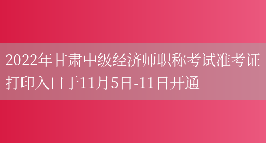 2022年甘肃中级经济师职称考试准考证打印入口于11月5日-11日开通(图1)