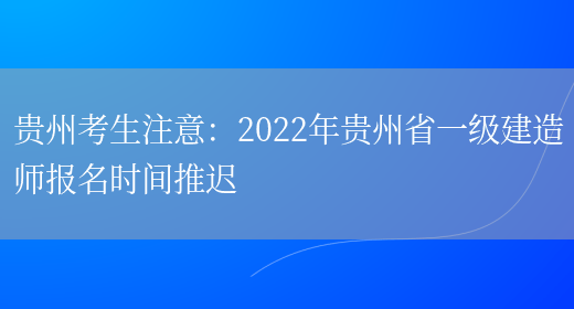 贵州考生注意：2022年贵州省一级建造师报名时间推迟(图1)