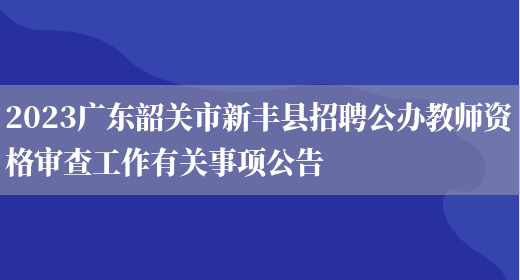 2023广东韶关市新丰县招聘公办教师资格审查工作有关事项公告(图1)