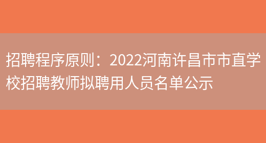 招聘程序原则：2022河南许昌市市直学校招聘教师拟聘用人员名单公示(图1)