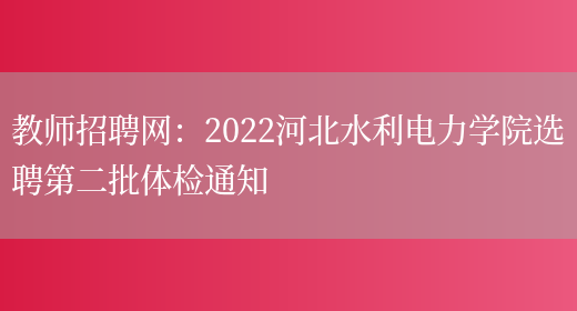 教师招聘网：2022河北水利电力学院选聘第二批体检通知(图1)