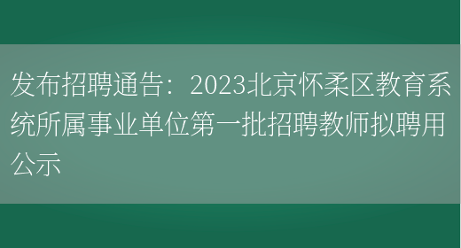 发布招聘通告：2023北京怀柔区教育系统所属事业单位第一批招聘教师拟聘用公示(图1)