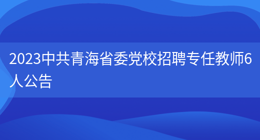 2023**青海省委党校招聘专任教师6人公告(图1)