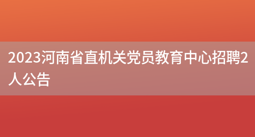 2023河南省直机关党员教育中心招聘2人公告(图1)