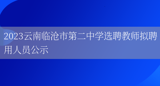 2023云南临沧市第二中学选聘教师拟聘用人员公示(图1)