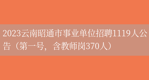 2023云南昭通市事业单位招聘1119人公告（第一号，含教师岗370人）(图1)