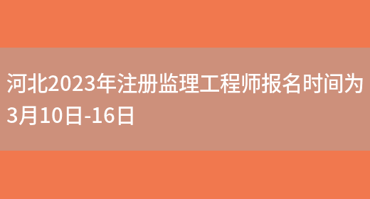 河北2023年注册监理工程师报名时间为3月10日-16日(图1)