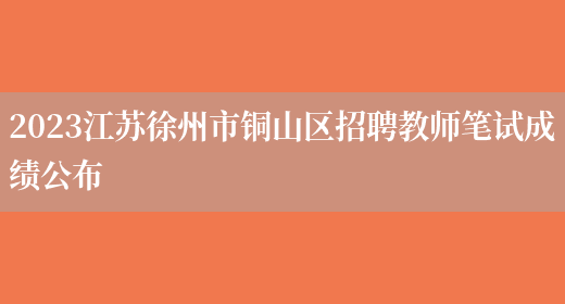 2023江苏徐州市铜山区招聘教师笔试成绩公布(图1)